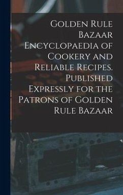 Golden Rule Bazaar Encyclopaedia of Cookery and Reliable Recipes. Published Expressly for the Patrons of Golden Rule Bazaar - Anonymous