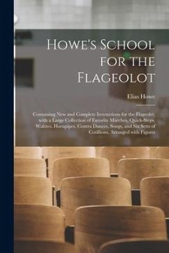 Howe's School for the Flageolot; Containing New and Complete Instructions for the Flageolet, With a Large Collection of Favorite Marches, Quick-steps, - Howe, Elias