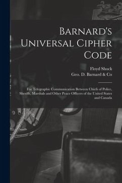 Barnard's Universal Cipher Code [microform]: for Telegraphic Communication Between Chiefs of Police, Sheriffs, Marshals and Other Peace Officers of th - Shock, Floyd