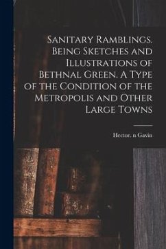 Sanitary Ramblings. Being Sketches and Illustrations of Bethnal Green. A Type of the Condition of the Metropolis and Other Large Towns