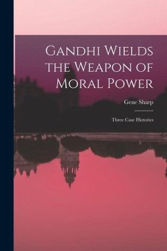 Gandhi Wields the Weapon of Moral Power; Three Case Histories - Sharp, Gene