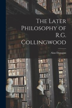 The Later Philosophy of R.G. Collingwood - Donagan, Alan