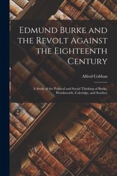 Edmund Burke and the Revolt Against the Eighteenth Century; a Study of the Political and Social Thinking of Burke, Wordsworth, Coleridge, and Southey - Cobban, Alfred