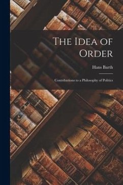 The Idea of Order; Contributions to a Philosophy of Politics - Barth, Hans