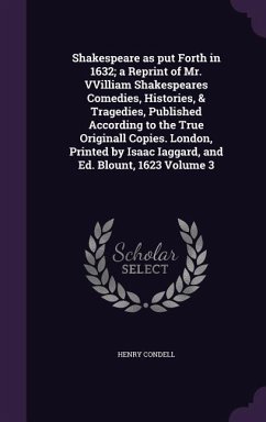 Shakespeare as put Forth in 1632; a Reprint of Mr. VVilliam Shakespeares Comedies, Histories, & Tragedies, Published According to the True Originall C - Condell, Henry
