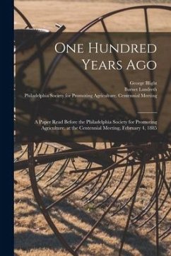 One Hundred Years Ago [microform]: a Paper Read Before the Philadelphia Society for Promoting Agriculture, at the Centennial Meeting, February 4, 1885 - Blight, George; Landreth, Burnet