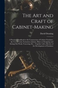 The Art and Craft of Cabinet-making: a Practical Handbook to the Construction of Cabinet Furniture, the Use of Tools, Formation of Joints, Hints on De - Denning, David