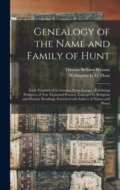 Genealogy of the Name and Family of Hunt: Early Established in America From Europe: Exhibiting Pedigrees of Ten Thousand Persons, Enlarged by Religiou - Wyman, Thomas Bellows