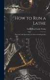 How to Run a Lathe; the Care and Operation of a Screw-cutting Lathe