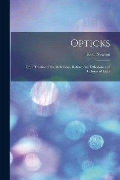 Opticks: or, a Treatise of the Reflexions, Refractions, Inflexions and Colours of Light - Newton, Isaac