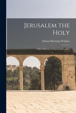 Jerusalem the Holy; a Brief History of Ancient Jerusalem - Wallace, Edwin Sherman