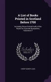 A List of Books Printed in Scotland Before 1700: Including Those Printed Furth of the Realm for Scottish Booksellers, Volumes 6-7