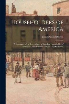 Householders of America; a Genealogy of the Descendants of Jonathan Householder of Butler, Pa., With Families From Pa. and Elsewhere - Rogers, Bessie Ritchie