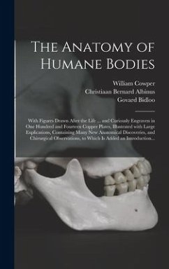 The Anatomy of Humane Bodies: With Figures Drawn After the Life ... and Curiously Engraven in One Hundred and Fourteen Copper Plates, Illustrated Wi - Cowper, William; Albinus, Christiaan Bernard