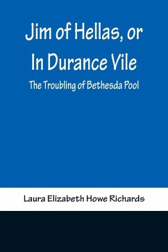 Jim of Hellas, or In Durance Vile; The Troubling of Bethesda Pool - Elizabeth Howe Richards, Laura