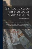 Instructions for the Mixture of Water-colours: Adapted to Harding's and Other Styles of Miniature Painting, Also to Landscape, Flower, and Fruit Paint