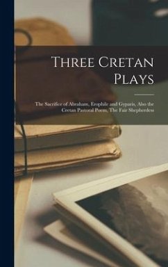 Three Cretan Plays: The Sacrifice of Abraham, Erophile and Gyparis, Also the Cretan Pastoral Poem, The Fair Shepherdess - Anonymous