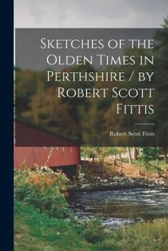 Sketches of the Olden Times in Perthshire / by Robert Scott Fittis - Fittis, Robert Scott