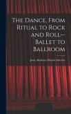 The Dance, From Ritual to Rock and Roll--ballet to Ballroom