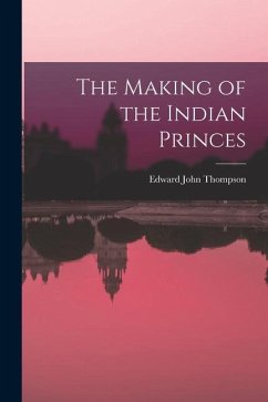 The Making of the Indian Princes - Thompson, Edward John