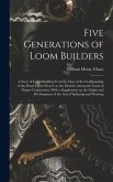 Five Generations of Loom Builders; a Story of Loom Building From the Days of the Craftmanship of the Hand Loom Weaver to the Modern Automatic Loom of Draper Corporation. With a Supplement on the Origin and Development of the Arts of Spinning and Weaving