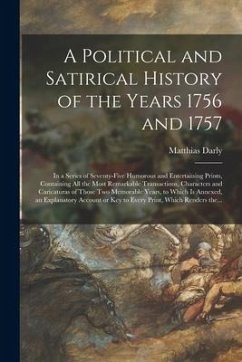 A Political and Satirical History of the Years 1756 and 1757: in a Series of Seventy-five Humorous and Entertaining Prints, Containing All the Most Re - Darly, Matthias