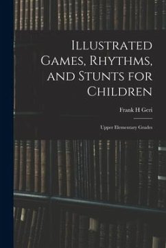 Illustrated Games, Rhythms, and Stunts for Children; Upper Elementary Grades - Geri, Frank H.