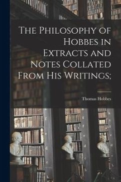 The Philosophy of Hobbes in Extracts and Notes Collated From His Writings [microform]; - Hobbes, Thomas