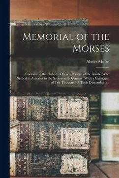 Memorial of the Morses; Containing the History of Seven Persons of the Name, Who Settled in America in the Seventeenth Century. With a Catalogue of Te - Morse, Abner