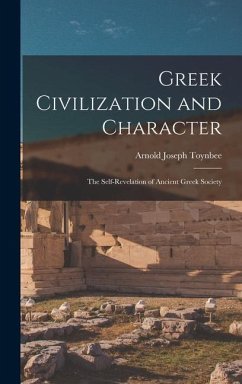 Greek Civilization and Character; the Self-revelation of Ancient Greek Society - Toynbee, Arnold Joseph