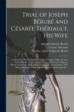 Trial of Joseph Bérubé and Césarée Thériault, His Wife [microform]: Convicted of Having Murdered by Poison Sophie Talbot, the First Wife of Bérubé, at - Thériault, Césarée