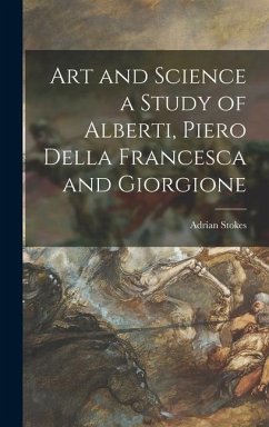 Art and Science a Study of Alberti, Piero Della Francesca and Giorgione - Stokes, Adrian