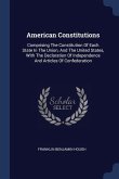 American Constitutions: Comprising The Constitution Of Each State In The Union, And The United States, With The Declaration Of Independence An