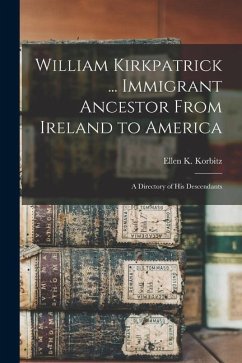 William Kirkpatrick ... Immigrant Ancestor From Ireland to America: a Directory of His Descendants