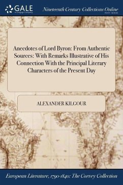 Anecdotes of Lord Byron: From Authentic Sources: With Remarks Illustrative of His Connection With the Principal Literary Characters of the Pres - Kilgour, Alexander