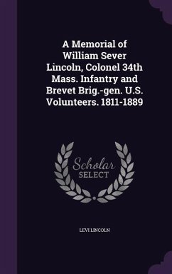 A Memorial of William Sever Lincoln, Colonel 34th Mass. Infantry and Brevet Brig.-gen. U.S. Volunteers. 1811-1889 - Lincoln, Levi