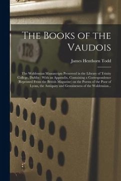 The Books of the Vaudois: The Waldensian Manuscripts Preserved in the Library of Trinity College, Dublin: With an Appendix, Containing a Corresp - Todd, James Henthorn