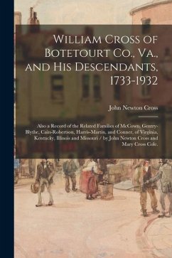 William Cross of Botetourt Co., Va., and His Descendants, 1733-1932; Also a Record of the Related Families of McCown, Gentry-Blythe, Cain-Robertson, H - Cross, John Newton