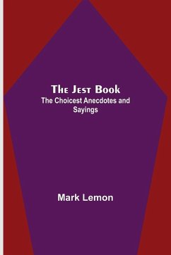 The Jest Book ; The Choicest Anecdotes and Sayings - Lemon, Mark