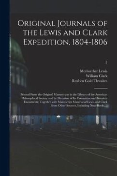 Original Journals of the Lewis and Clark Expedition, 1804-1806; Printed From the Original Manuscripts in the Library of the American Philosophical Soc - Lewis, Meriwether; Clark, William; Thwaites, Reuben Gold
