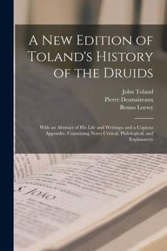 A New Edition of Toland's History of the Druids: With an Abstract of His Life and Writings; and a Copious Appendix, Containing Notes Critical, Philolo - Toland, John