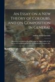 An Essay on a New Theory of Colours, and on Composition in General: Illustrated by Coloured Blots Shewing the Application of the Theory to Composition