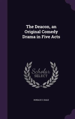 The Deacon, an Original Comedy Drama in Five Acts - Dale, Horace C.