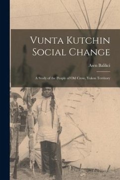 Vunta Kutchin Social Change: a Study of the People of Old Crow, Yukon Territory - Balikci, Asen