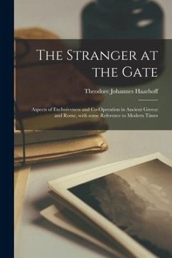 The Stranger at the Gate: Aspects of Exclusiveness and Co-operation in Ancient Greece and Rome, With Some Reference to Modern Times - Haarhoff, Theodore Johannes