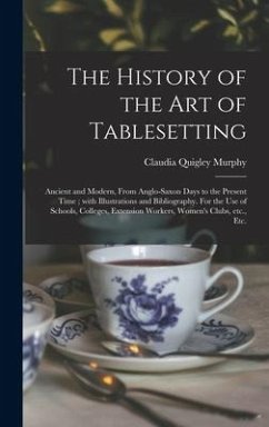 The History of the Art of Tablesetting: Ancient and Modern, From Anglo-Saxon Days to the Present Time; With Illustrations and Bibliography. For the Us - Murphy, Claudia Quigley