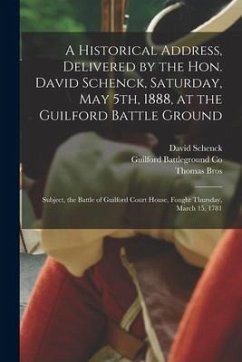 A Historical Address, Delivered by the Hon. David Schenck, Saturday, May 5th, 1888, at the Guilford Battle Ground: Subject, the Battle of Guilford Cou - Schenck, David; Bros, Thomas