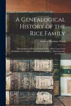 A Genealogical History of the Rice Family: Descendants of Deacon Edmund Rice, Who Came From Berkhamstead, England, and Settled at Sudbury, Massachuset - Ward, Andrew Henshaw