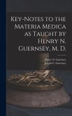 Key-notes to the Materia Medica as Taught by Henry N. Guernsey, M. D.