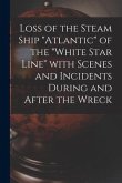 Loss of the Steam Ship "Atlantic" of the "White Star Line" With Scenes and Incidents During and After the Wreck [microform]